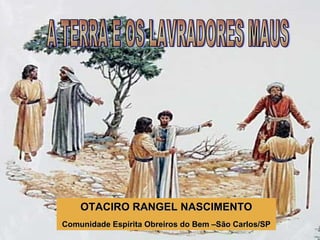 OTACIRO RANGEL NASCIMENTO Comunidade Espírita Obreiros do Bem –São Carlos/SP A TERRA E OS LAVRADORES MAUS 