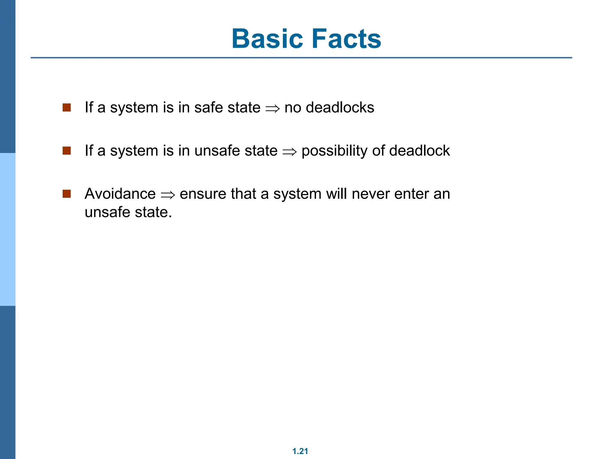 1.21
Basic Facts
 If a system is in safe state  no deadlocks
 If a system is in unsafe state  possibility of deadlock
 Avoidance  ensure that a system will never enter an
unsafe state.
 