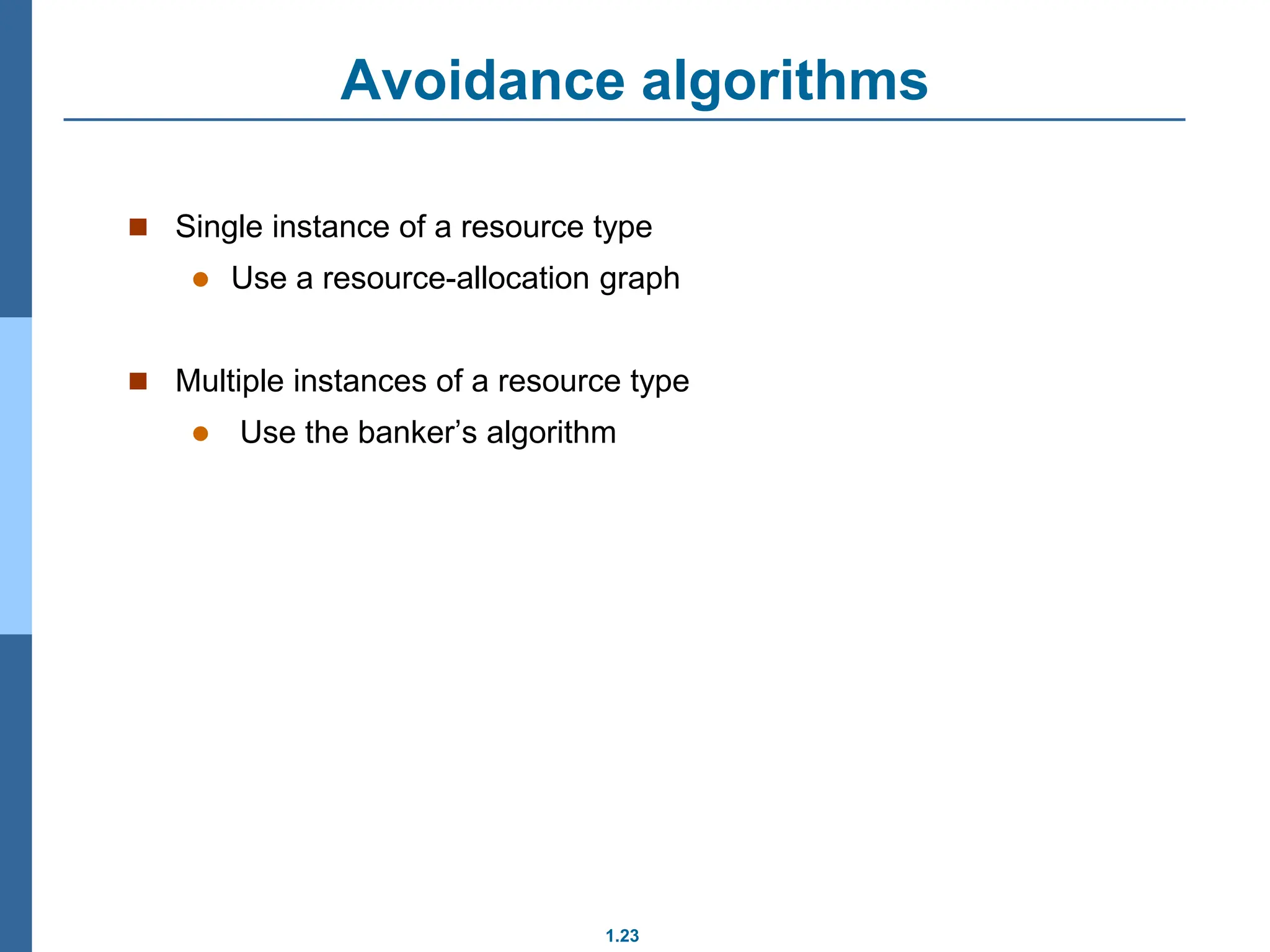 1.23
Avoidance algorithms
 Single instance of a resource type
 Use a resource-allocation graph
 Multiple instances of a resource type
 Use the banker’s algorithm
 