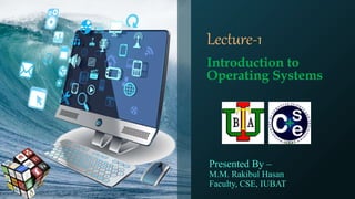 Lecture-1
Introduction to
Operating Systems
Presented By –
M.M. Rakibul Hasan
Faculty, CSE, IUBAT
 