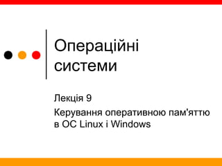 Операційні
системи
Лекція 9
Керування оперативною пам'яттю
в ОС Linux і Windows
 