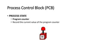 Process Control Block (PCB)
• PROCESS STATE
• Program counter
• Record the current value of the program counter
 