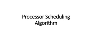 Processor Scheduling
Algorithm
 