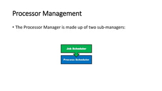 Processor Management
• The Processor Manager is made up of two sub-managers:
 