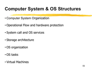 Computer System & OS Structures
• Computer System Organization
• Operational Flow and hardware protection
• System call and OS services
• Storage architecture
• OS organization
• OS tasks
• Virtual Machines
50
 