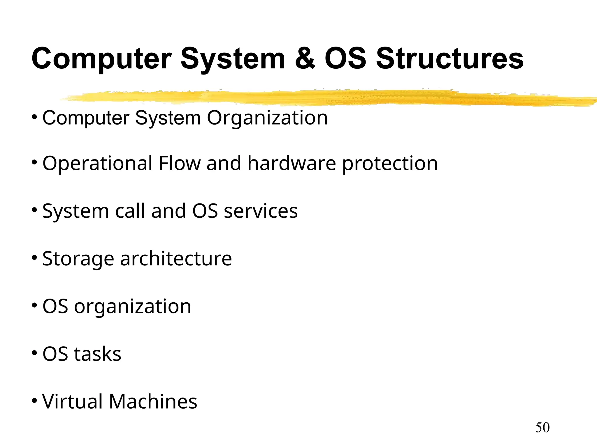 Computer System & OS Structures
• Computer System Organization
• Operational Flow and hardware protection
• System call and OS services
• Storage architecture
• OS organization
• OS tasks
• Virtual Machines
50
 