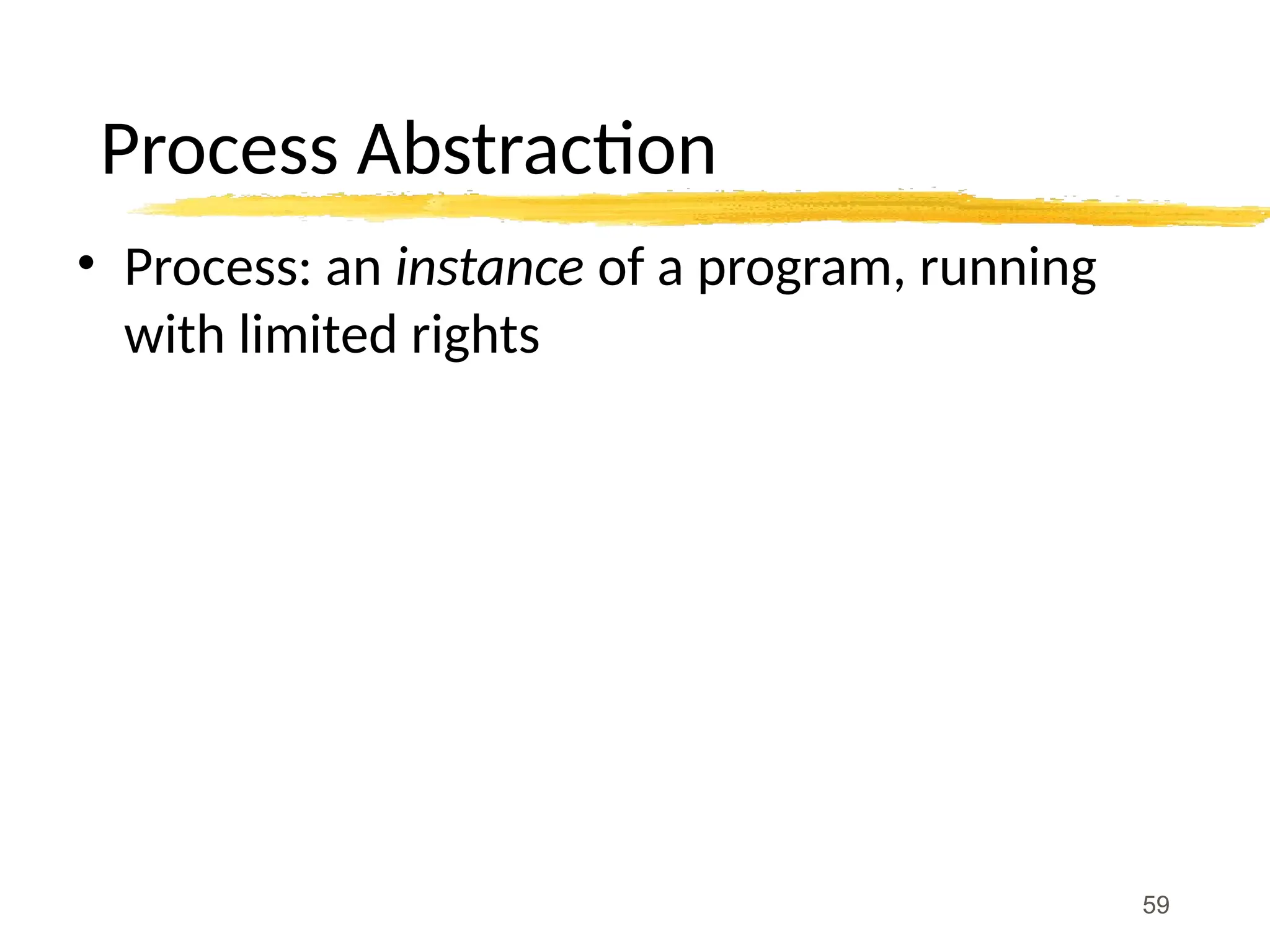 Process Abstraction
• Process: an instance of a program, running
with limited rights
59
 