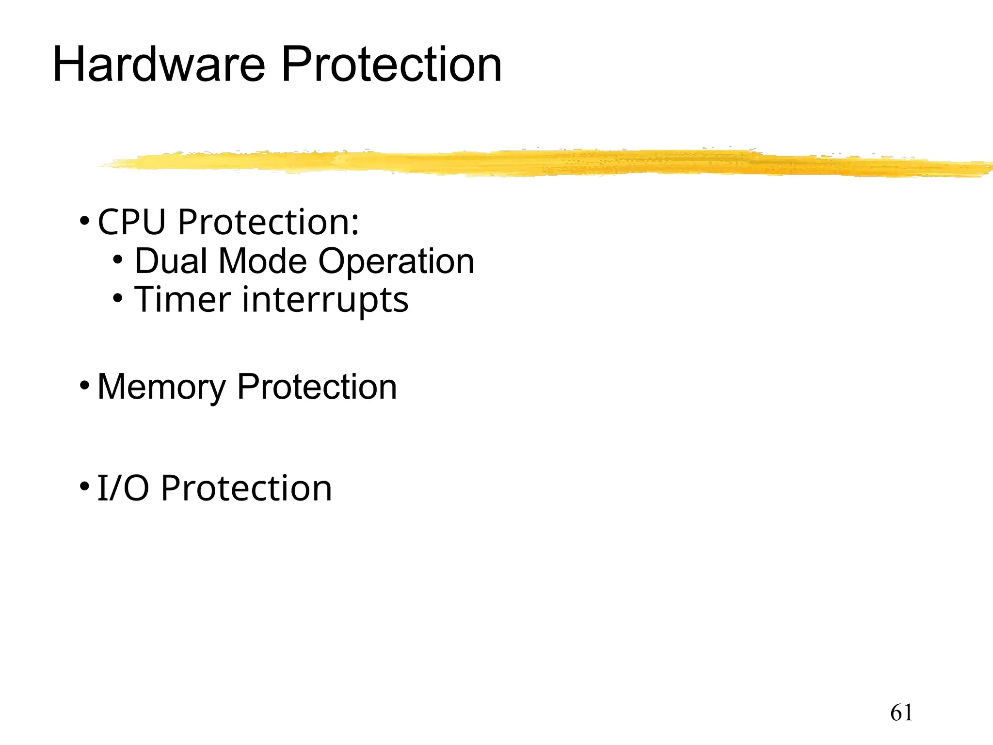 Hardware Protection
• CPU Protection:
• Dual Mode Operation
• Timer interrupts
• Memory Protection
• I/O Protection
61
 