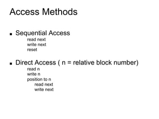 Access Methods
■ Sequential Access
read next
write next
reset
■ Direct Access ( n = relative block number)
read n
write n
position to n
read next
write next
 