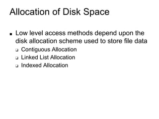 Allocation of Disk Space
■ Low level access methods depend upon the
disk allocation scheme used to store file data
❑ Contiguous Allocation
❑ Linked List Allocation
❑ Indexed Allocation
 