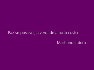 Paz se possível, a verdade a todo custo.
Martinho Lutero
 