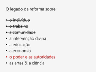 O legado da reforma sobre
• o indivíduo
• o trabalho
• a comunidade
• a intervenção divina
• a educação
• a economia
• o poder e as autoridades
• as artes & a ciência
 