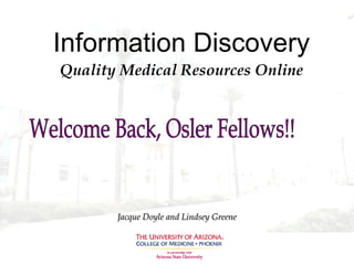 Information Discovery Quality Medical Resources Online Jacque Doyle and Lindsey Greene Welcome Back, Osler Fellows!! 