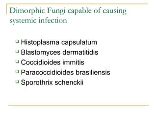 Dimorphic Fungi capable of causing
systemic infection
 Histoplasma capsulatum
 Blastomyces dermatitidis
 Coccidioides immitis
 Paracoccidioides brasiliensis
 Sporothrix schenckii
 