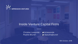 Inside Venture Capital Firms
Christian Lassonde - @classonde
Pauline Brunel - @paulinejbrunel
16th October, 2018
 