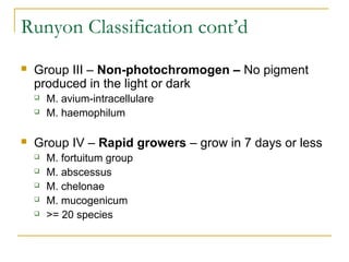 Runyon Classification cont’d


Group III – Non-photochromogen – No pigment
produced in the light or dark





M. avium...