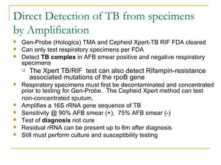 Direct Detection of TB from specimens
by Amplification




Gen-Probe (Hologics) TMA and Cepheid Xpert-TB RIF FDA cleare...