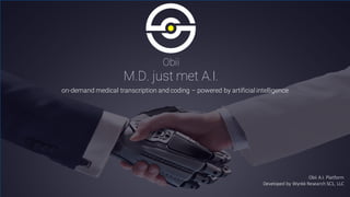 Obii A.I.	
  Platform
Developed	
  by	
  Wynkk	
  Research	
  SC1,	
  LLC
Obii
M.D. just met A.I.
on-demand medical transcription and coding – powered by artificial intelligence
 