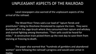 UNPLEASANT ASPECTS OF THE RAILROAD
Local newspapers also warned of the unpleasant aspects of the
arrival of the railroad.
...