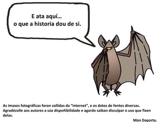 As imaxes fotográficas foron collidas da “internet”, e os datos de fontes diversas.
Agradézolle aos autores a súa dispoñibilidade e agardo saiban disculpar o uso que fixen
delas.
Mon Daporta.
E ata aquí…
o que a historia dou de si.
 