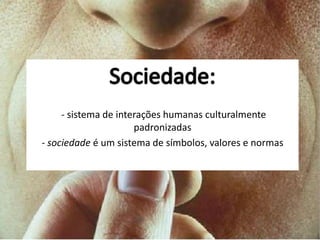 - sistema de interações humanas culturalmente 
padronizadas 
- sociedade é um sistema de símbolos, valores e normas 
 