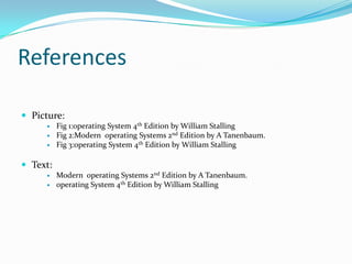 ReferencesPicture:Fig 1:operating System 4th Edition by William StallingFig 2:Modern  operating Systems 2nd Edition by A Tanenbaum.Fig 3:operating System 4th Edition by William StallingText:Modern  operating Systems 2nd Edition by A Tanenbaum.operating System 4th Edition by William Stalling
