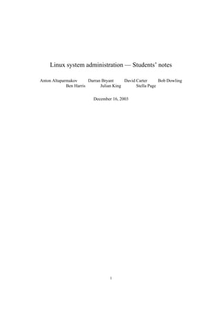 Linux system administration — Students’ notes
Anton Altaparmakov Darran Bryant David Carter Bob Dowling
Ben Harris Julian King Stella Page
December 16, 2003
1
 
