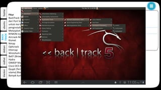 homeubuntudebianredhatblackon
BackTrack adalah salah satu distro linux yang merupakan turunan dari slackware yang mana merupakan merger
dari whax danauditor security collection. Backtrack dua dirilis pada tanggal 6 maret 2007 yang memasukkan lebih dari 300
tool security sedangkan versi beta 3 dari backtrack dirilis pada tanggal 14 desember 2007 yang pada rilis ketiga ini lebih
difokuskan untuk support hardware. Sedangkan versi backtrack 3 dirilis pada tanggal 19 juni 2008 pada backtrack versi 3 ini
memasukkan saint danmaltego sedangkan nessus tidak dimasukkan serta tetap memakai kernel versi 2.6.21.5. pada
BackTrack 4 Final sekarang ini menawarkan kernel linux terbaru yaitu kernel 2.6.30.4. Sekaligus pada Rilis BackTrack 4,
dapat dikatakan berpindah basis yakni dari dahulu yang Slackware menjadi berbasis Ubuntu. Dilengkapi juga dengan patch
untuk wireless driver untuk menanggulangi serangan wireless injection (wireless injection attacks).
BACK
TRACK
k
sejarah
fiturSejarah
Backtrack dibuat oleh Mati Aharoni yang merupakan konsultan sekuriti dari Israel. Jadi merupakan kolaborasi
komunitas. Backtrack sendiri merupakan merger dari whax yang merupakan salah satu distro Linux yang
digunakan untuk tes keamanan yang asal dariwhax sendiri dari Knoppix. Ketika Knoppix mencapi versi 3.0 maka
dinamakan dengan whax. Whax dapat digunakan untuk melakukan tes sekuriti dari berbagai jaringan di mana
saja. Max Mosser merupakan auditor security collection yang mengkhususkan dirinya untuk melakukan
penetrasi keamanan di Linux. Gabungan dari auditor dan Whax ini sendiri menghasilkan 300 tool yang
digunakan untuk testing security jaringan. Auditor security collection juga terdapat pada knoppix.
Namun, sejak rilis ke-4 hingga rilis yang terbaru ini, BackTrack sudah tidak lagi menggunakan basis Knoppix.
BackTrack kini menggunakan basis Ubuntu. BackTrack telah memasuki versi 5 R3 dengan kernel 3.2.6
Fitur
BackTrack menyediakan akses mudah untuk tools komprehensif yang berhubungan dengan keamanan, mulai
dari Port Scanner sampai Password Scanner. Dukungan fungsi Live CD dan Live USB mengijinkan pengguna
untuk me-boot BackTrack secara langsung dari media penyimpan portabel tanpa harus melakukan
penginstallan pada Hardisk secara permanen. BackTrack berisi banyak tools keamanan yang terkenal yaitu:
Metasploit integration (Non-Working and Officially Unsupported)
RFMON Injection capable wireless drivers
Aircrack-NG
Kismet
Nmap
Ophcrack
Ettercap
Wireshark (formerly known as Ethereal)
BeEF (Browser Exploitation Framework)
Hydra
OWASP Mantra Security Framework collection of hacking tools, add-ons and scripts based on Firefox
Cisco OCS Mass Scanner A very reliable and fast scanner for Cisco routers with telnet/enable default password.
Quypt (Terminal Emulator) (software pribadi oleh Crimson Hacking group, yang telah dimasukan ke bagian
utama) Blackhat
Banyak kumpulan exploits serta software yang lebih umum seperti browsers.
 