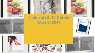 I più votati 10 Cornici
foto nel 2017
 