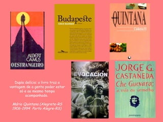 Dupla delícia: o livro traz a vantagem de a gente poder estar só e ao mesmo tempo acompanhado.  Mário Quintana  (Alegrete-RS 1906-1994  Porto Alegre-RS)   