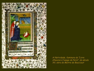 A Natividade, iluminura do “Livre d’heures à l’usage de Paris”, do século XV, obra do Maitre de Boucicaut  