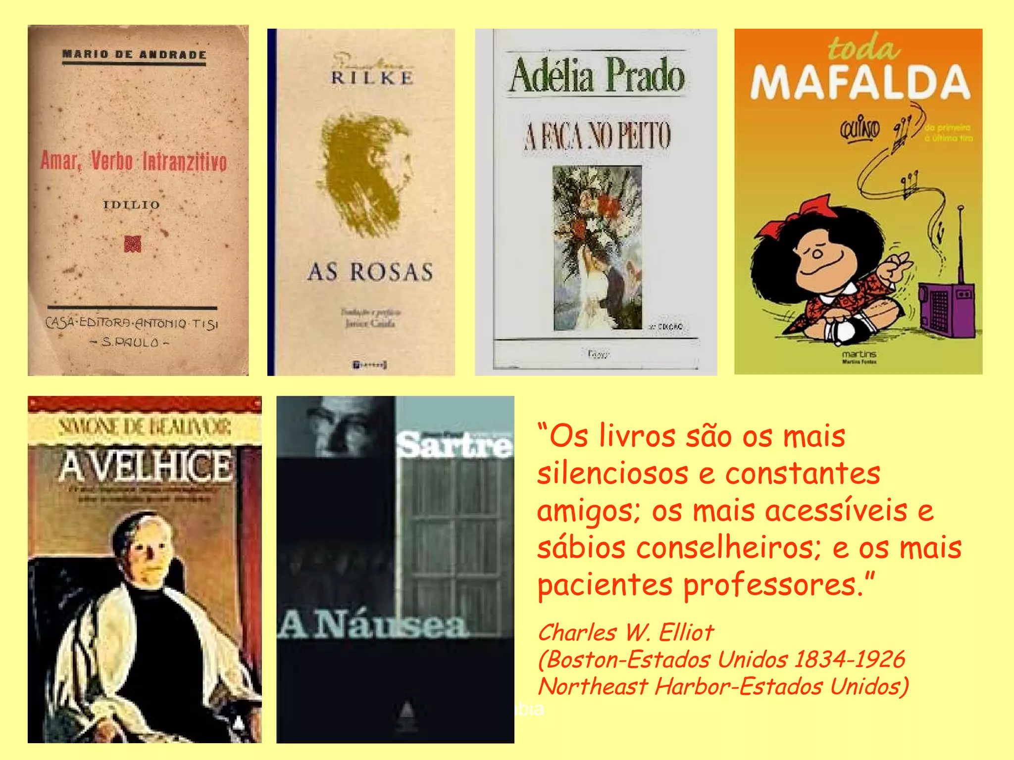 “ Os livros são os mais silenciosos e constantes amigos; os mais acessíveis e sábios conselheiros; e os mais pacientes professores.” Charles W. Elliot (Boston-Estados Unidos 1834-1926  Northeast Harbor-Estados Unidos) 