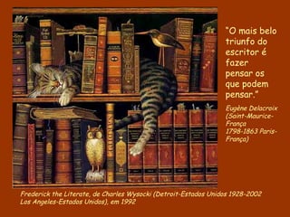 Frederick the Literate, de  Charles Wysocki ( Detroit-Estados Unidos 1928-2002  Los Angeles-Estados Unidos), em 1992 “ O mais belo triunfo do escritor é fazer pensar os que podem pensar.” Eugène Delacroix (Saint-Maurice-França 1798-1863 Paris-França)  