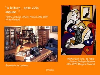 Mulher com livro, de Pablo  Picasso  (Málaga-Espanha 1881-1973 Mougins-França) “ A leitura... esse vício impune...”   Valéry Larbaud  ( Vichy-França 1881-1957 Vichy-França)  Escritório de Larbaud 