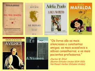 “Os livros são os mais
       silenciosos e constantes
       amigos; os mais acessíveis e
       sábios conselheiros; e os mais
       pacientes professores.”
       Charles W. Elliot
       (Boston-Estados Unidos 1834-1926
       Northeast Harbor-Estados Unidos)
D'Árabia
 