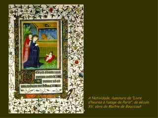 A Natividade, iluminura do “Livre
           d’heures à l’usage de Paris”, do século
           XV, obra do Maitre de Boucicaut
D'Árabia
 