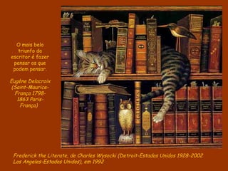 O mais belo
   triunfo do
escritor é fazer
 pensar os que
 podem pensar.

Eugène Delacroix
 (Saint-Maurice-
  França 1798-
   1863 Paris-
    França)




 Frederick the Literate, de Charles Wysocki (Detroit-Estados Unidos 1928-2002
 Los Angeles-Estados Unidos), em 1992
 