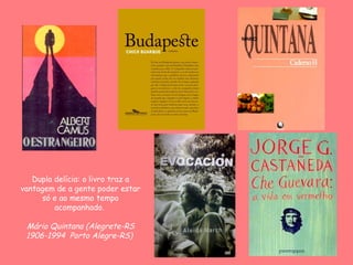 Dupla delícia: o livro traz a
vantagem de a gente poder estar
      só e ao mesmo tempo
         acompanhado.

 Mário Quintana (Alegrete-RS
 1906-1994 Porto Alegre-RS)
 