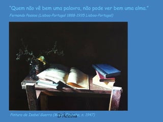 D'ÁrabiaPintura de Isabel Guerra (Madri-Espanha, n. 1947)
“Quem não vê bem uma palavra, não pode ver bem uma alma.”
Fernando Pessoa (Lisboa-Portugal 1888-1935 Lisboa-Portugal)
 