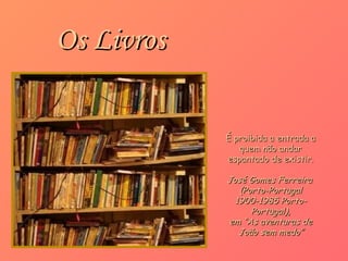 Os Livros É proibida a entrada a quem não andar espantado de existir. José Gomes Ferreira  (Porto-Portugal 1900-1985 Porto-Portugal), em  “As aventuras de João sem medo” 