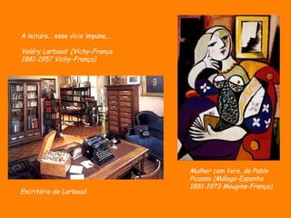 Mulher com livro, de Pablo  Picasso  (Málaga-Espanha 1881-1973 Mougins-França) A leitura... esse vício impune...  Valéry Larbaud  ( Vichy-França 1881-1957 Vichy-França)  Escritório de Larbaud 