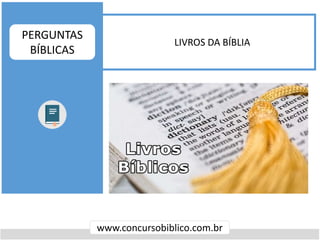 LIVROS DA BÍBLIA
www.concursobiblico.com.br
PERGUNTAS
BÍBLICAS
 