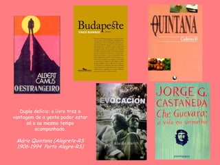 Dupla delícia: o livro traz a
vantagem de a gente poder estar
só e ao mesmo tempo
acompanhado.
Mário Quintana (Alegrete-RS
1906-1994 Porto Alegre-RS)
 