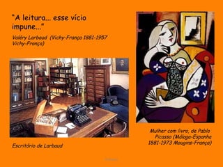 D'Árabia Mulher com livro, de Pablo  Picasso  (Málaga-Espanha 1881-1973 Mougins-França) “ A leitura... esse vício impune...”   Valéry Larbaud  ( Vichy-França 1881-1957 Vichy-França)  Escritório de Larbaud 