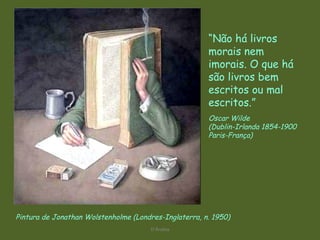 D'Árabia Pintura de Jonathan Wolstenholme (Londres-Inglaterra, n. 1950) “ Não há livros morais nem imorais. O que há são livros bem escritos ou mal escritos.”   Oscar Wilde (Dublin-Irlanda 1854-1900 Paris-França)  