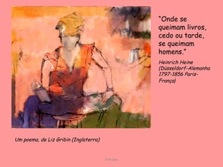 D'Árabia Um poema, de Liz Gribin (Inglaterra)  “ Onde se queimam livros, cedo ou tarde, se queimam homens.” Heinrich Heine (Düsseldorf-Alemanha  1797-1856 Paris-França ) 