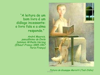“ A leitura de um bom livro é um diálogo incessante: o livro fala e a alma responde.”   André Maurois, pseudônimo de Emile Salomon Wilhelm Herzog (Elbeuf-França 1885-1967 Paris-França) D'Árabia Pintura de Giuseppe Mariotti   (Todi-Itália) 