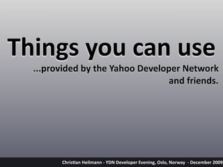 Things you can use
  ...provided by the Yahoo Developer Network 
                                  and friends.




        Chris&an Heilmann ‐ YDN Developer Evening, Oslo, Norway  ‐ December 2009
 