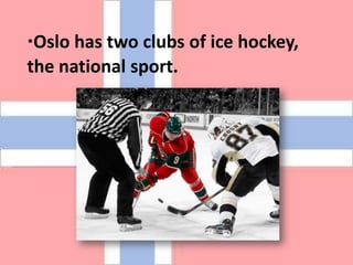 ·Oslo has two clubs of ice hockey, thenational sport.