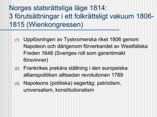 Norges statsrättsliga läge 1814:
3 förutsättningar i ett folkrättsligt vakuum 1806-
1815 (Wienkongressen)
(1) Upplösningen...